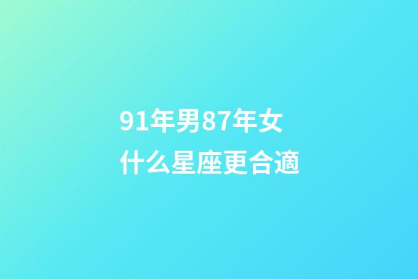 91年男87年女什么星座更合適-第1張-星座運(yùn)勢(shì)-玄機(jī)派