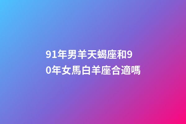 91年男羊天蝎座和90年女馬白羊座合適嗎-第1張-星座運(yùn)勢-玄機(jī)派