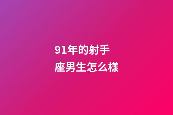 91年的射手座男生怎么樣-第1張-星座運勢-玄機派