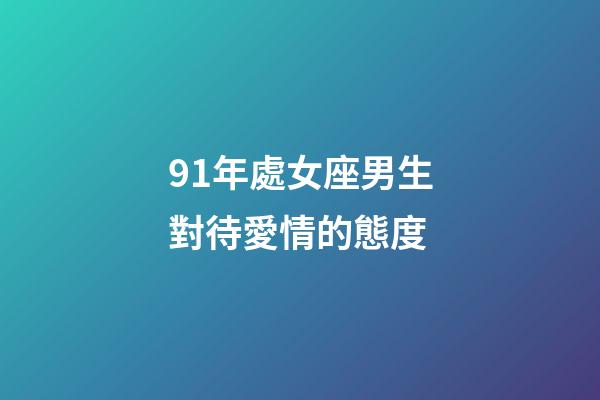 91年處女座男生對待愛情的態度-第1張-星座運勢-玄機派