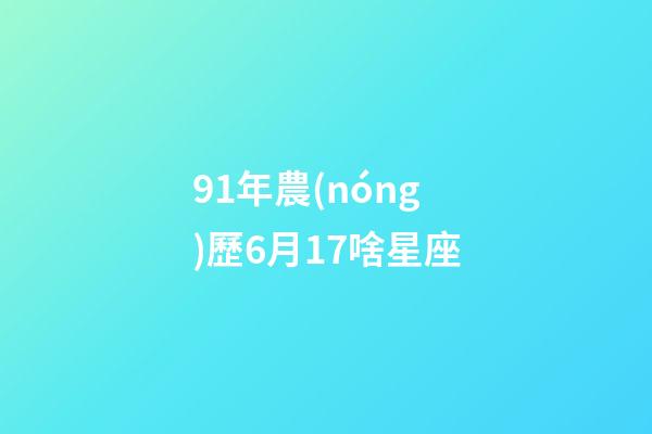 91年農(nóng)歷6月17啥星座-第1張-星座運勢-玄機派