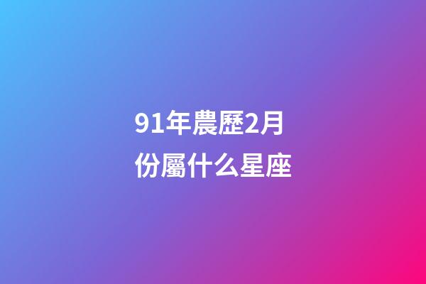 91年農歷2月份屬什么星座-第1張-星座運勢-玄機派