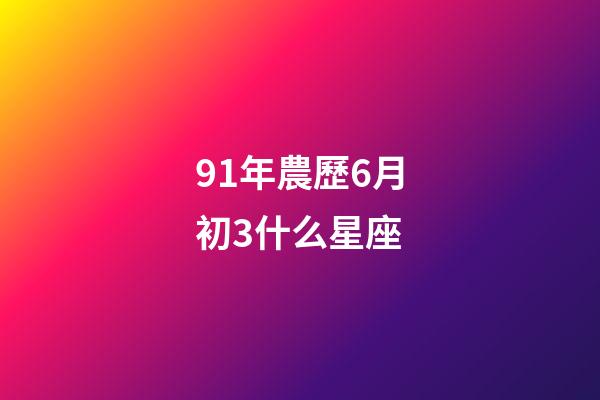 91年農歷6月初3什么星座-第1張-星座運勢-玄機派