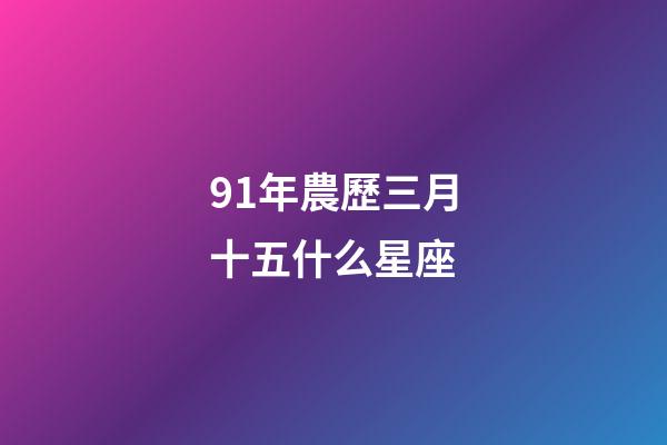 91年農歷三月十五什么星座-第1張-星座運勢-玄機派