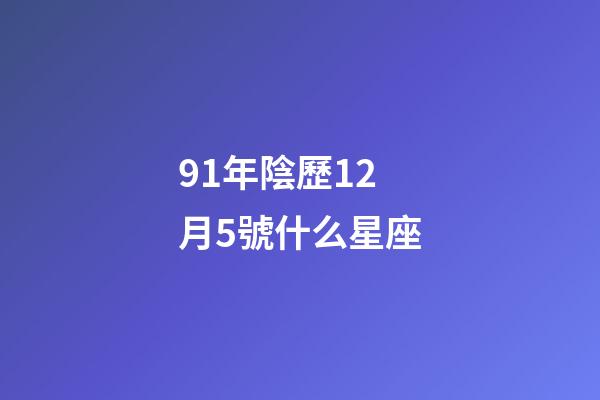 91年陰歷12月5號什么星座-第1張-星座運勢-玄機派