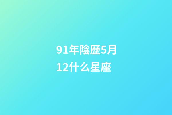 91年陰歷5月12什么星座-第1張-星座運勢-玄機派