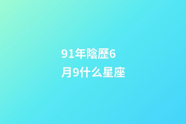 91年陰歷6月9什么星座-第1張-星座運勢-玄機派