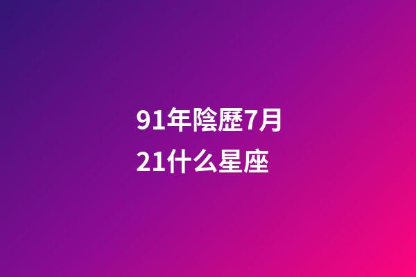91年陰歷7月21什么星座-第1張-星座運勢-玄機派