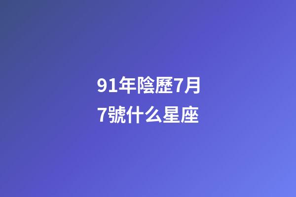 91年陰歷7月7號什么星座-第1張-星座運勢-玄機派