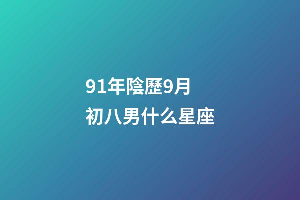 91年陰歷9月初八男什么星座-第1張-星座運勢-玄機派
