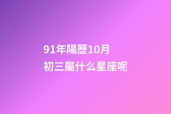 91年陽歷10月初三屬什么星座呢-第1張-星座運勢-玄機派