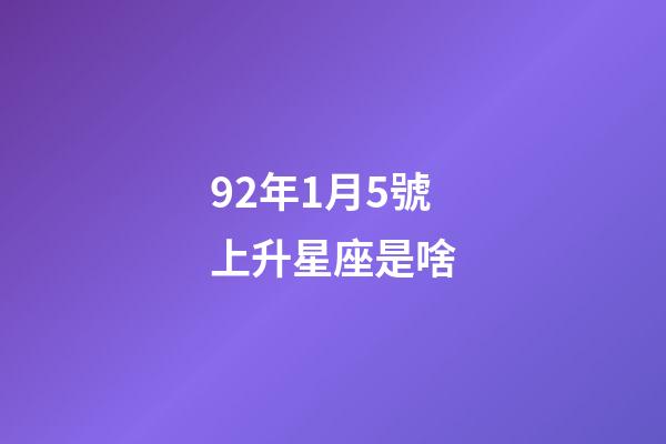 92年1月5號上升星座是啥-第1張-星座運(yùn)勢-玄機(jī)派