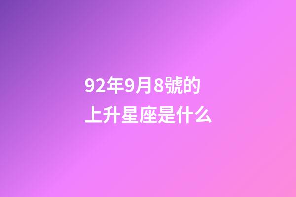 92年9月8號的上升星座是什么-第1張-星座運勢-玄機派