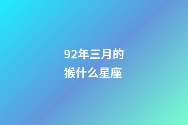 92年三月的猴什么星座-第1張-星座運勢-玄機派