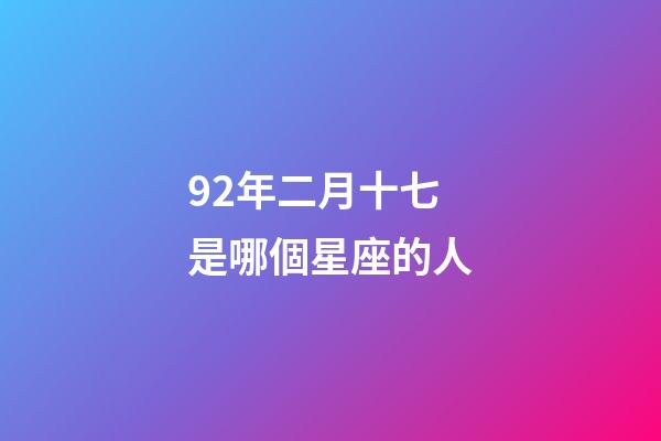 92年二月十七是哪個星座的人-第1張-星座運勢-玄機派