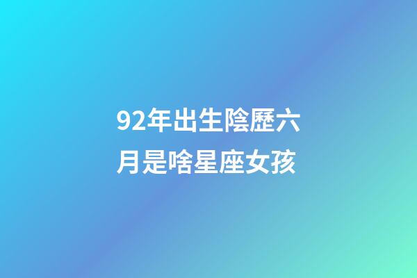 92年出生陰歷六月是啥星座女孩-第1張-星座運勢-玄機派