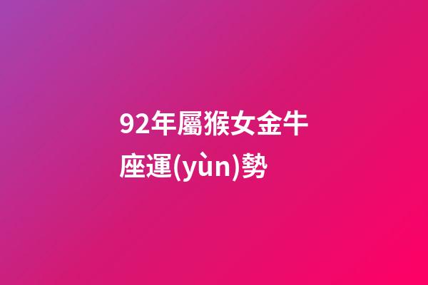 92年屬猴女金牛座運(yùn)勢-第1張-星座運(yùn)勢-玄機(jī)派