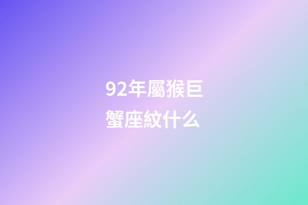 92年屬猴巨蟹座紋什么-第1張-星座運勢-玄機派