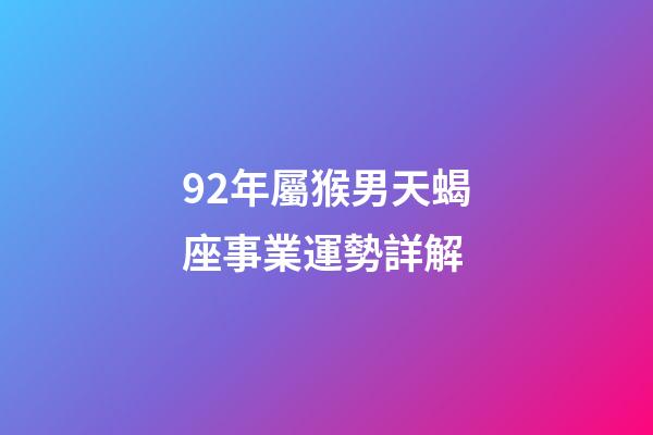 92年屬猴男天蝎座事業運勢詳解-第1張-星座運勢-玄機派