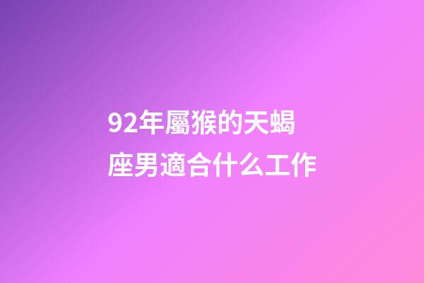92年屬猴的天蝎座男適合什么工作-第1張-星座運勢-玄機派