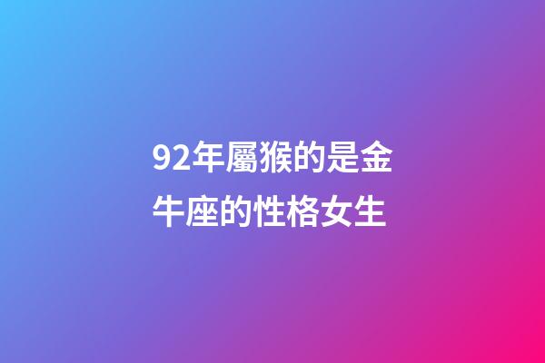 92年屬猴的是金牛座的性格女生-第1張-星座運勢-玄機派