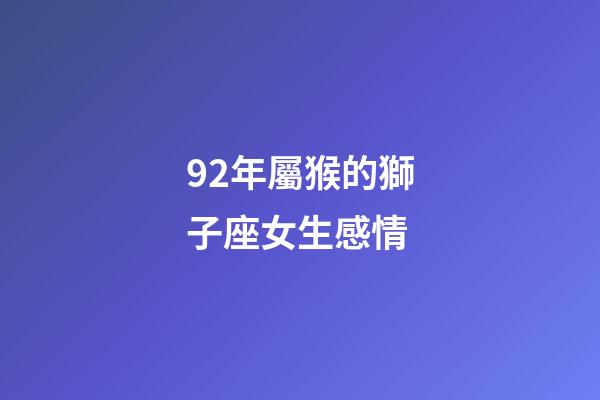 92年屬猴的獅子座女生感情-第1張-星座運勢-玄機派