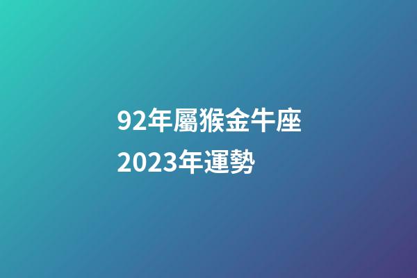 92年屬猴金牛座2023年運勢-第1張-星座運勢-玄機派