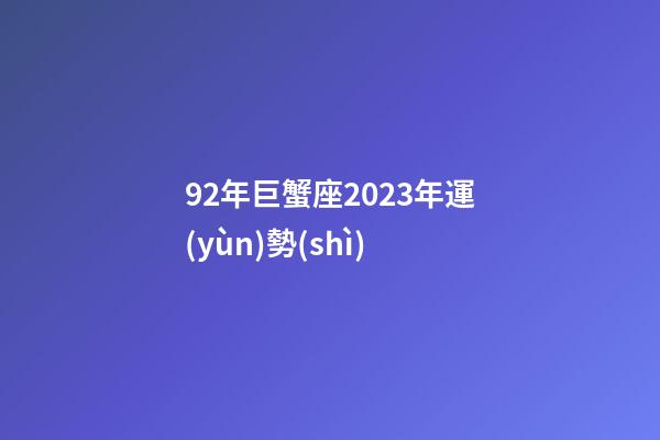 92年巨蟹座2023年運(yùn)勢(shì)-第1張-星座運(yùn)勢(shì)-玄機(jī)派