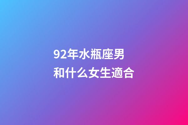 92年水瓶座男和什么女生適合-第1張-星座運勢-玄機派