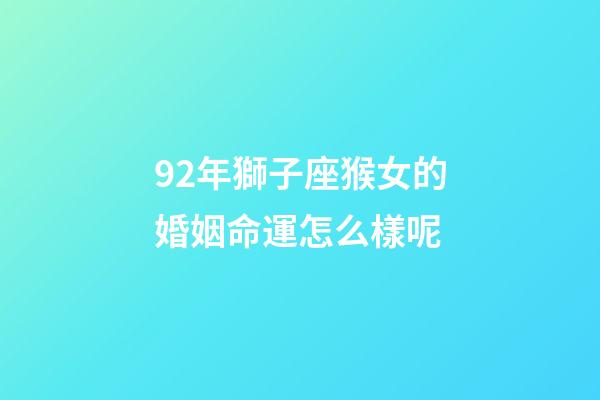92年獅子座猴女的婚姻命運怎么樣呢-第1張-星座運勢-玄機派