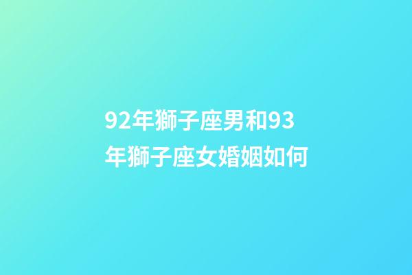 92年獅子座男和93年獅子座女婚姻如何-第1張-星座運勢-玄機派