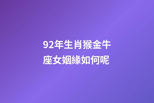 92年生肖猴金牛座女姻緣如何呢-第1張-星座運勢-玄機派