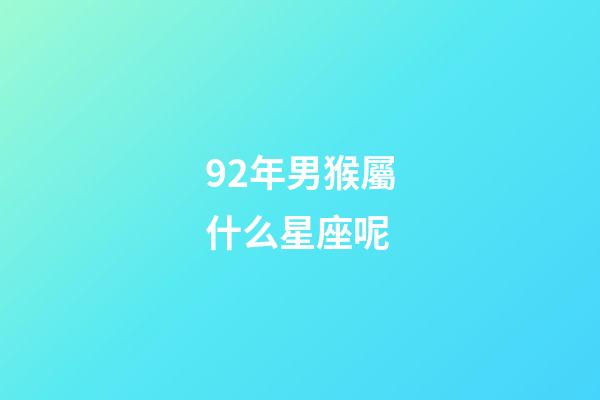 92年男猴屬什么星座呢-第1張-星座運勢-玄機派