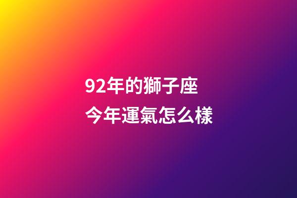 92年的獅子座今年運氣怎么樣-第1張-星座運勢-玄機派