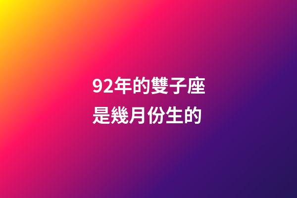 92年的雙子座是幾月份生的-第1張-星座運勢-玄機派
