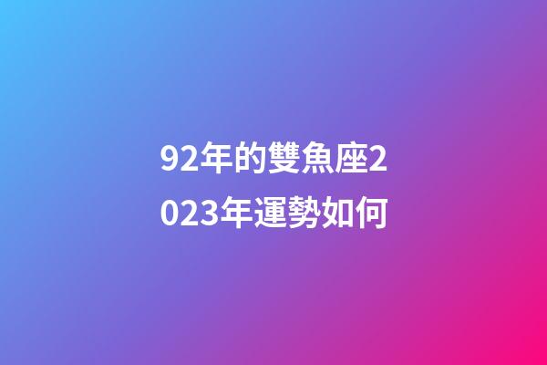 92年的雙魚座2023年運勢如何-第1張-星座運勢-玄機派