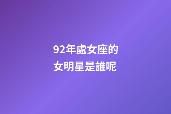 92年處女座的女明星是誰呢-第1張-星座運勢-玄機派