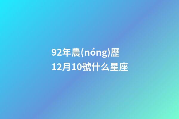 92年農(nóng)歷12月10號什么星座-第1張-星座運勢-玄機派