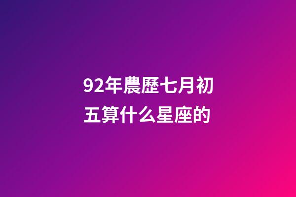 92年農歷七月初五算什么星座的-第1張-星座運勢-玄機派