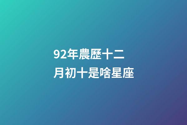92年農歷十二月初十是啥星座-第1張-星座運勢-玄機派
