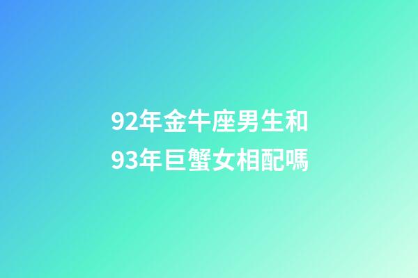 92年金牛座男生和93年巨蟹女相配嗎-第1張-星座運勢-玄機派