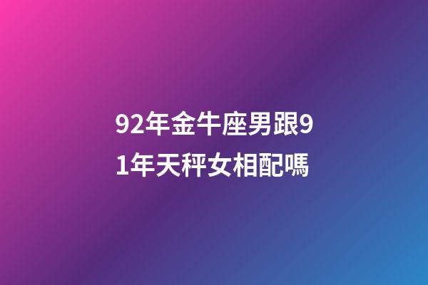 92年金牛座男跟91年天秤女相配嗎-第1張-星座運勢-玄機派