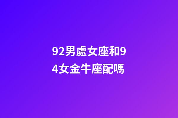 92男處女座和94女金牛座配嗎-第1張-星座運勢-玄機派