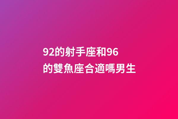 92的射手座和96的雙魚座合適嗎男生-第1張-星座運勢-玄機派