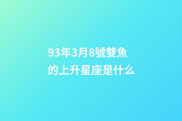 93年3月8號雙魚的上升星座是什么-第1張-星座運勢-玄機派