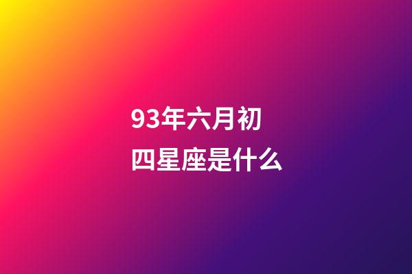 93年六月初四星座是什么-第1張-星座運勢-玄機派