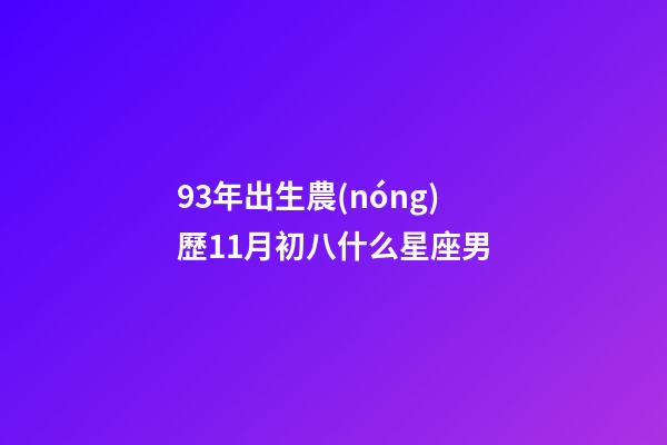 93年出生農(nóng)歷11月初八什么星座男-第1張-星座運(yùn)勢-玄機(jī)派