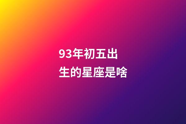 93年初五出生的星座是啥