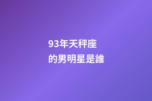93年天秤座的男明星是誰-第1張-星座運(yùn)勢(shì)-玄機(jī)派
