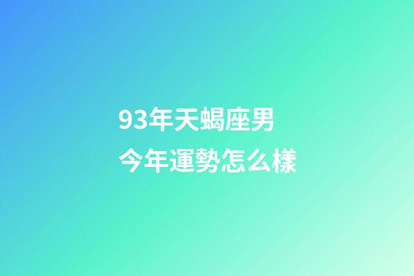 93年天蝎座男今年運勢怎么樣-第1張-星座運勢-玄機派